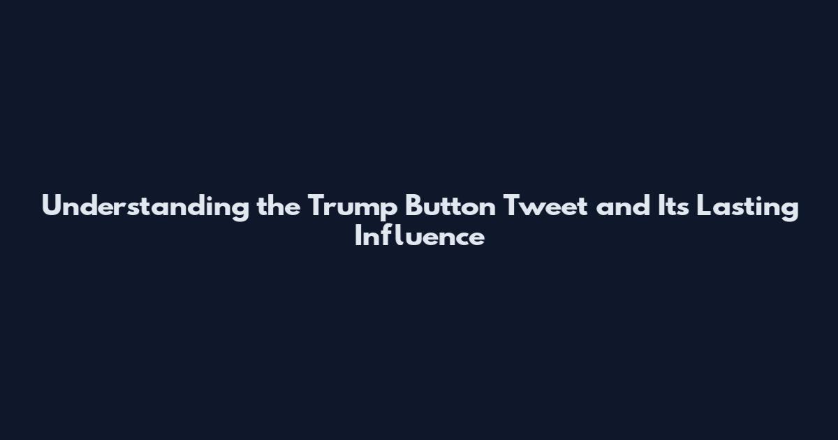 Understanding the Trump Button Tweet and Its Lasting Influence