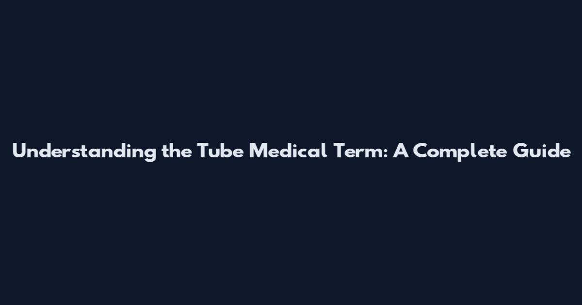 Understanding the Tube Medical Term: A Complete Guide