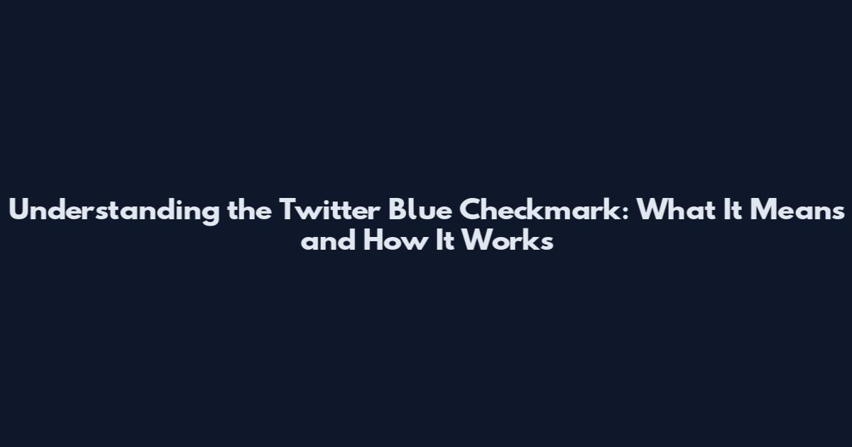 Understanding the Twitter Blue Checkmark: What It Means and How It Works