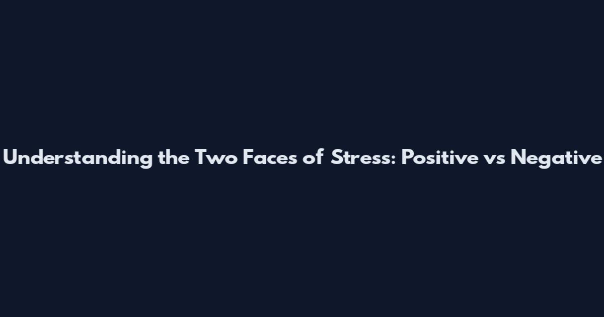 Understanding the Two Faces of Stress: Positive vs Negative