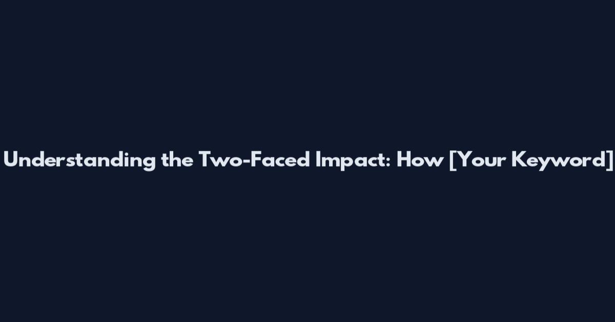 Understanding the Two-Faced Impact: How [Your Keyword]