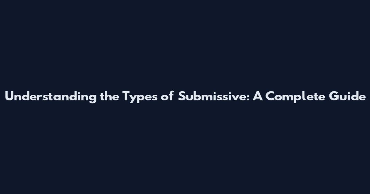 Understanding the Types of Submissive: A Complete Guide