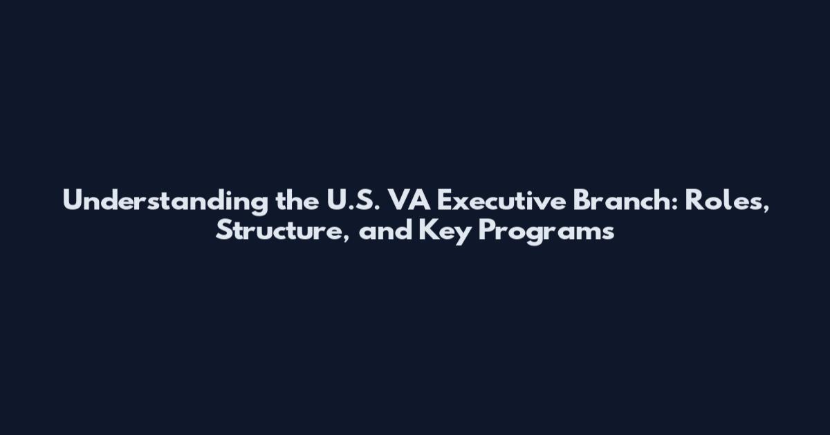 Understanding the U.S. VA Executive Branch: Roles, Structure, and Key Programs