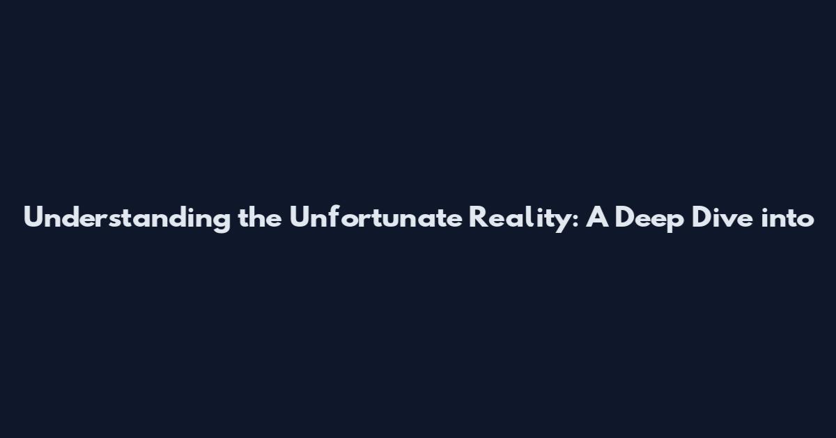 Understanding the Unfortunate Reality: A Deep Dive into