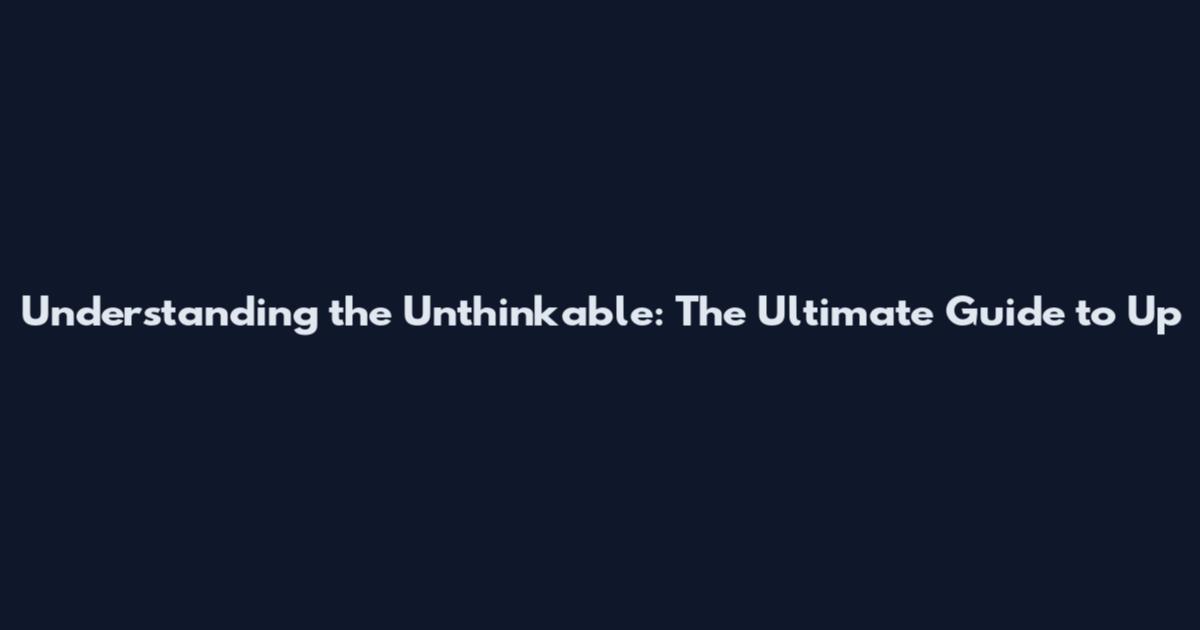 Understanding the Unthinkable: The Ultimate Guide to Up