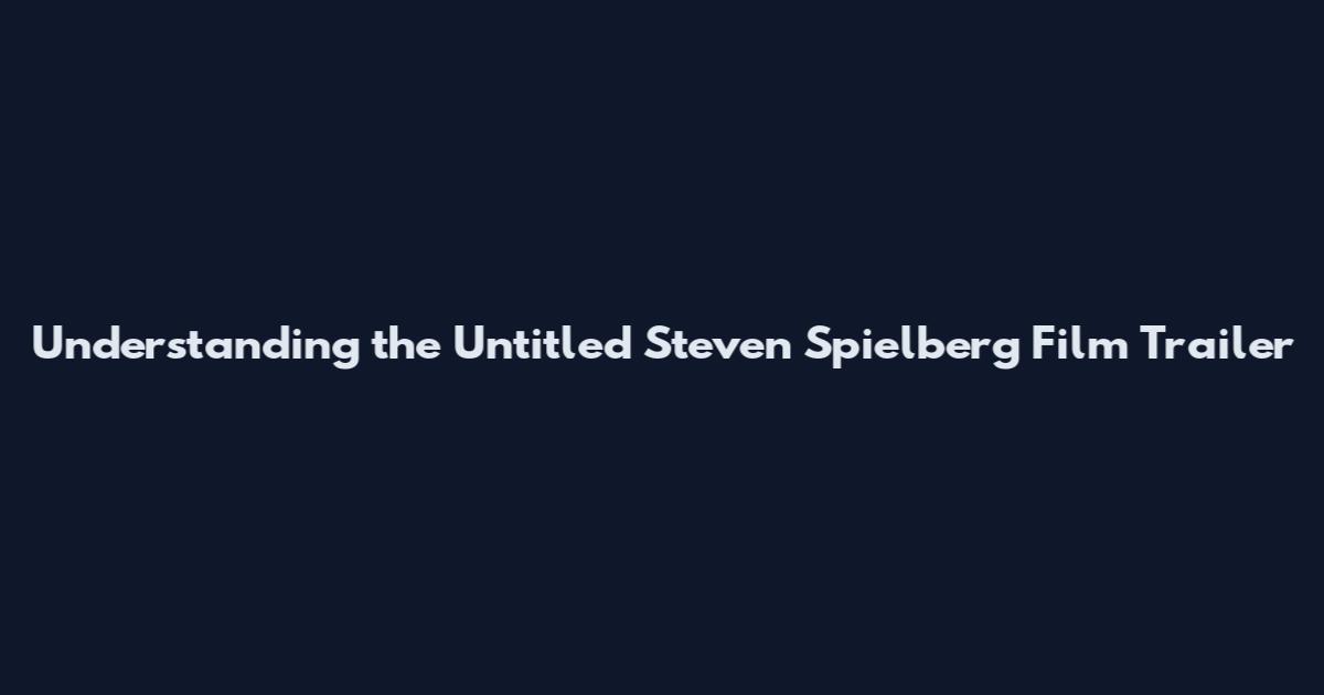 Understanding the Untitled Steven Spielberg Film Trailer