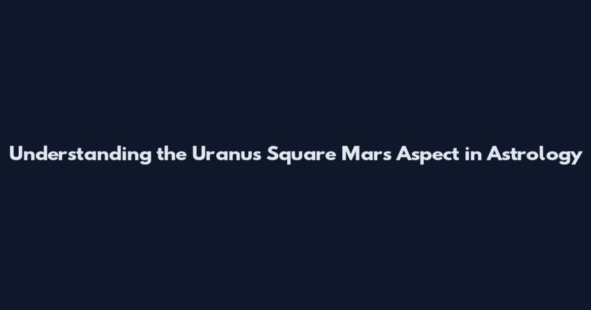 Understanding the Uranus Square Mars Aspect in Astrology