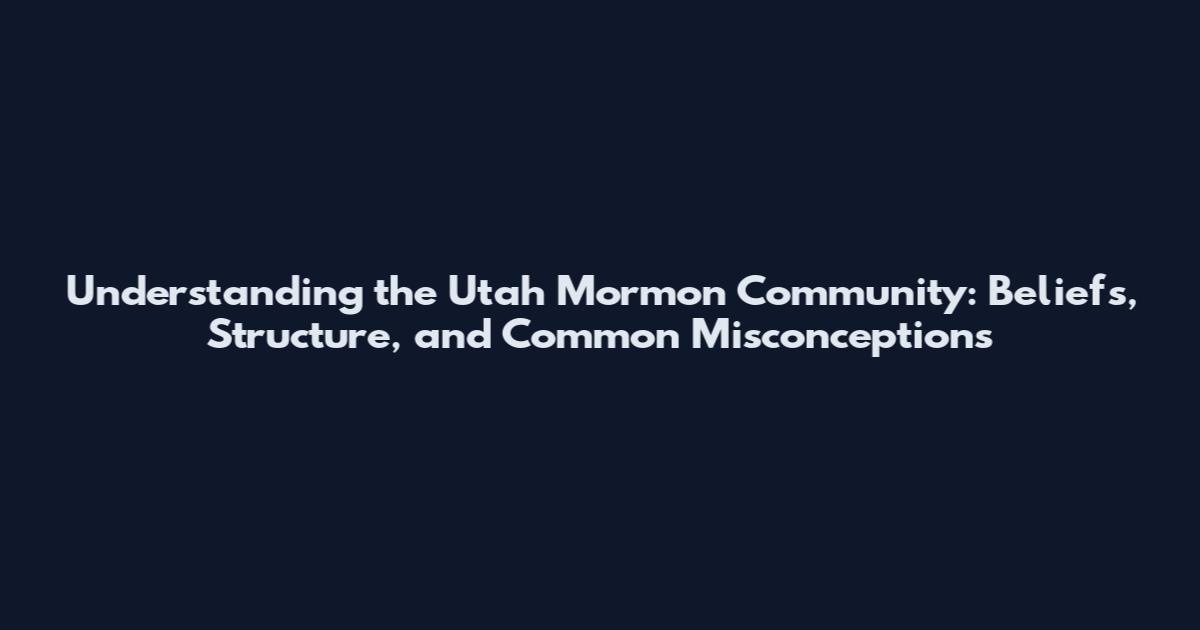 Understanding the Utah Mormon Community: Beliefs, Structure, and Common Misconceptions