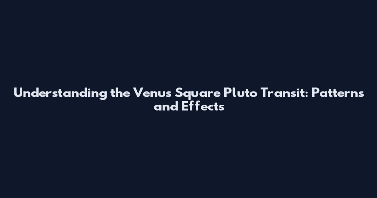 Understanding the Venus Square Pluto Transit: Patterns and Effects