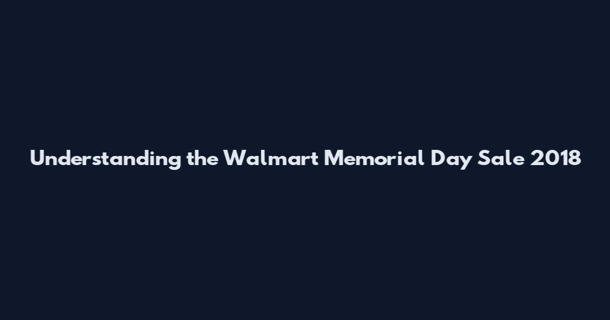 Understanding the Walmart Memorial Day Sale 2018