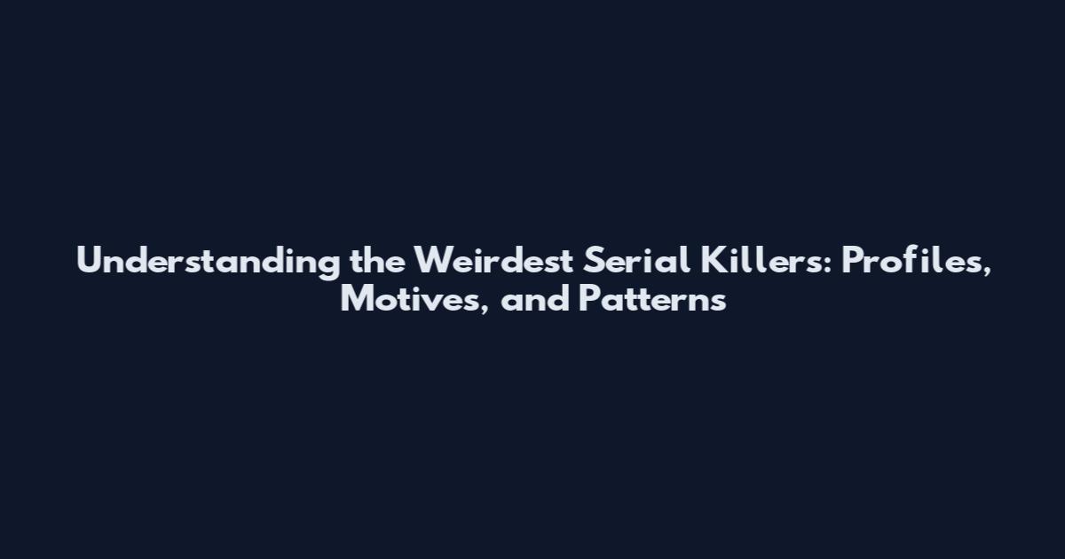 Understanding the Weirdest Serial Killers: Profiles, Motives, and Patterns