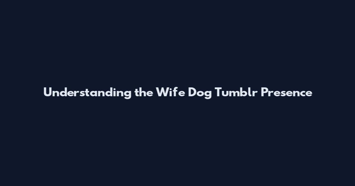 Understanding the Wife Dog Tumblr Presence