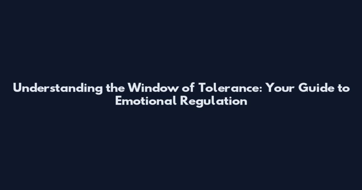 Understanding the Window of Tolerance: Your Guide to Emotional Regulation