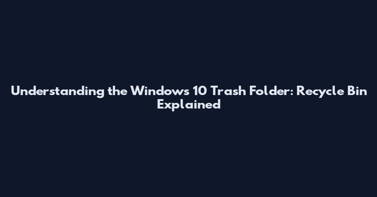 Understanding the Windows 10 Trash Folder: Recycle Bin Explained