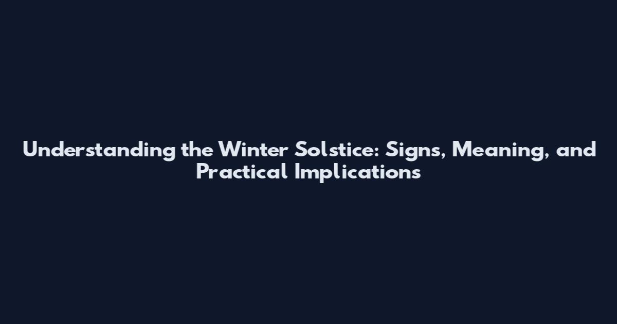 Understanding the Winter Solstice: Signs, Meaning, and Practical Implications