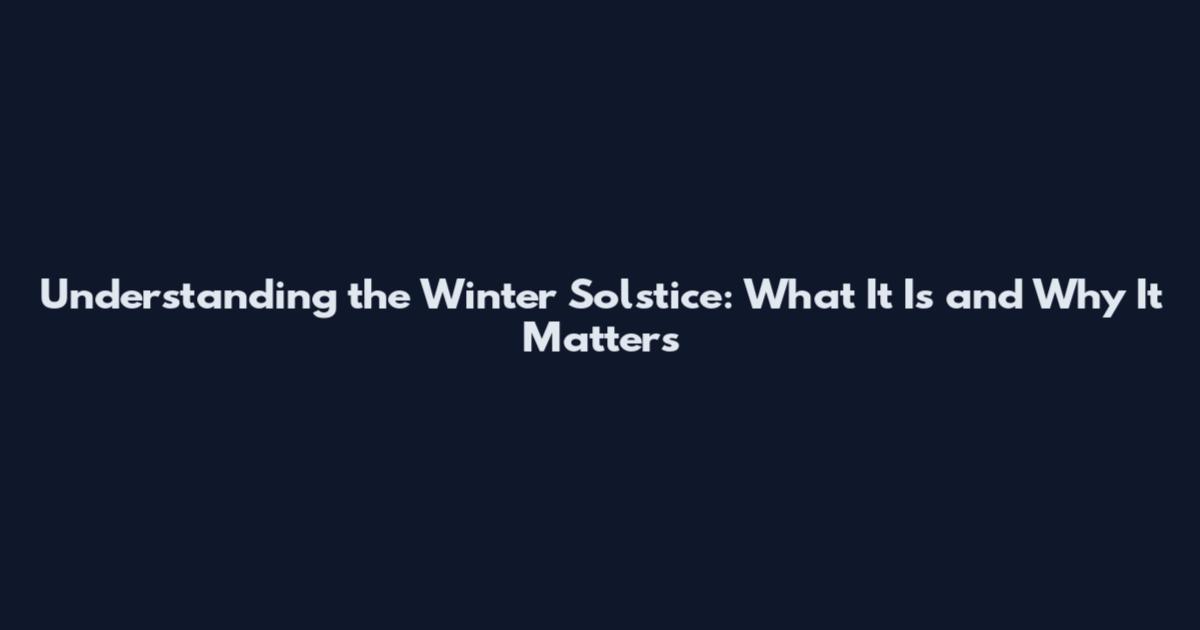 Understanding the Winter Solstice: What It Is and Why It Matters