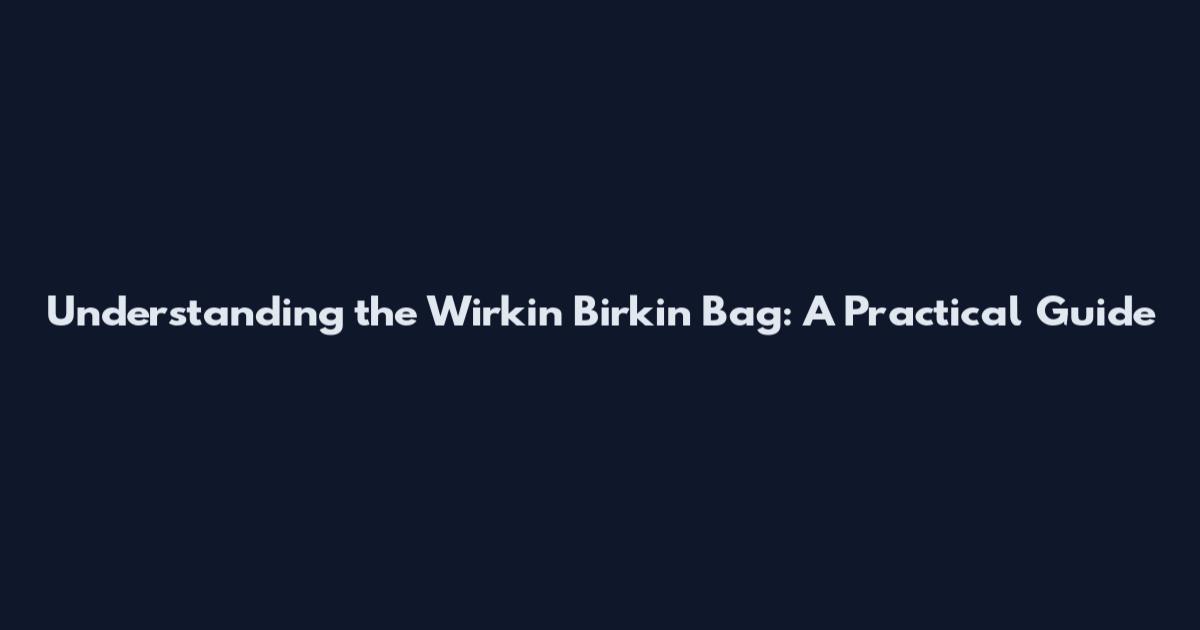 Understanding the Wirkin Birkin Bag: A Practical Guide