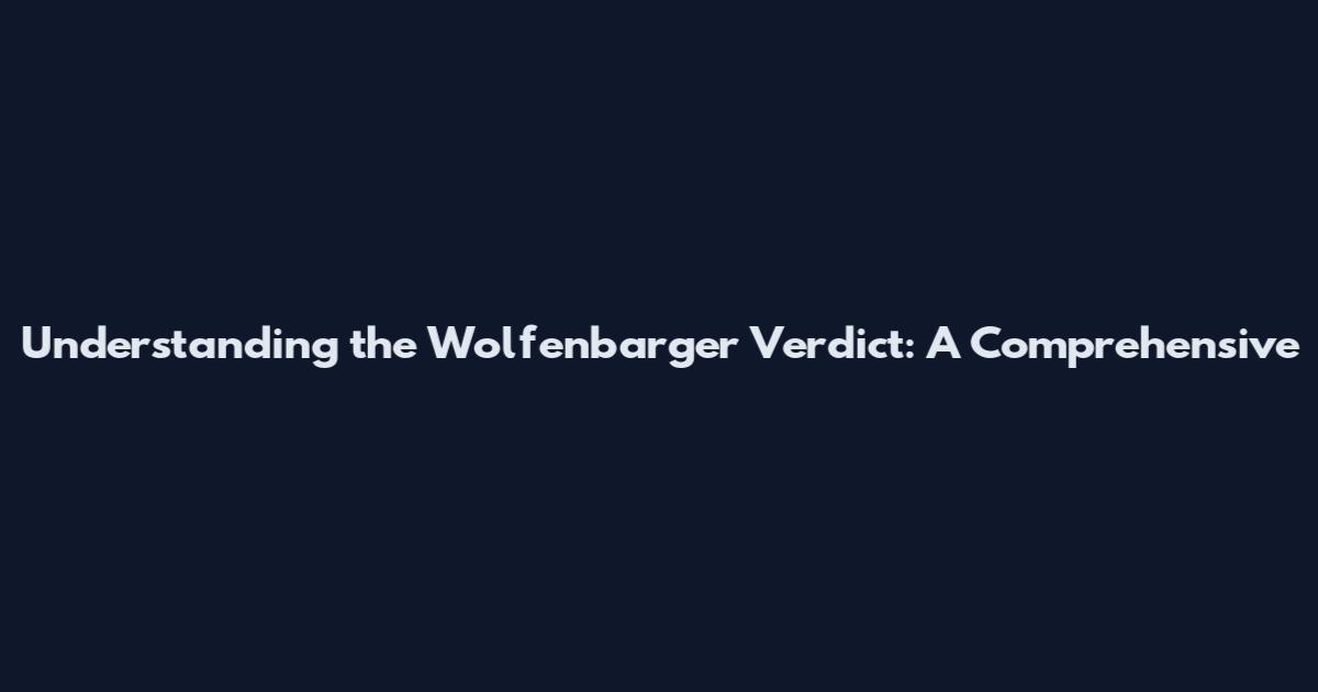 Understanding the Wolfenbarger Verdict: A Comprehensive
