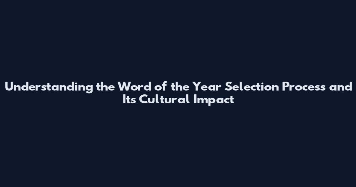 Understanding the Word of the Year Selection Process and Its Cultural Impact