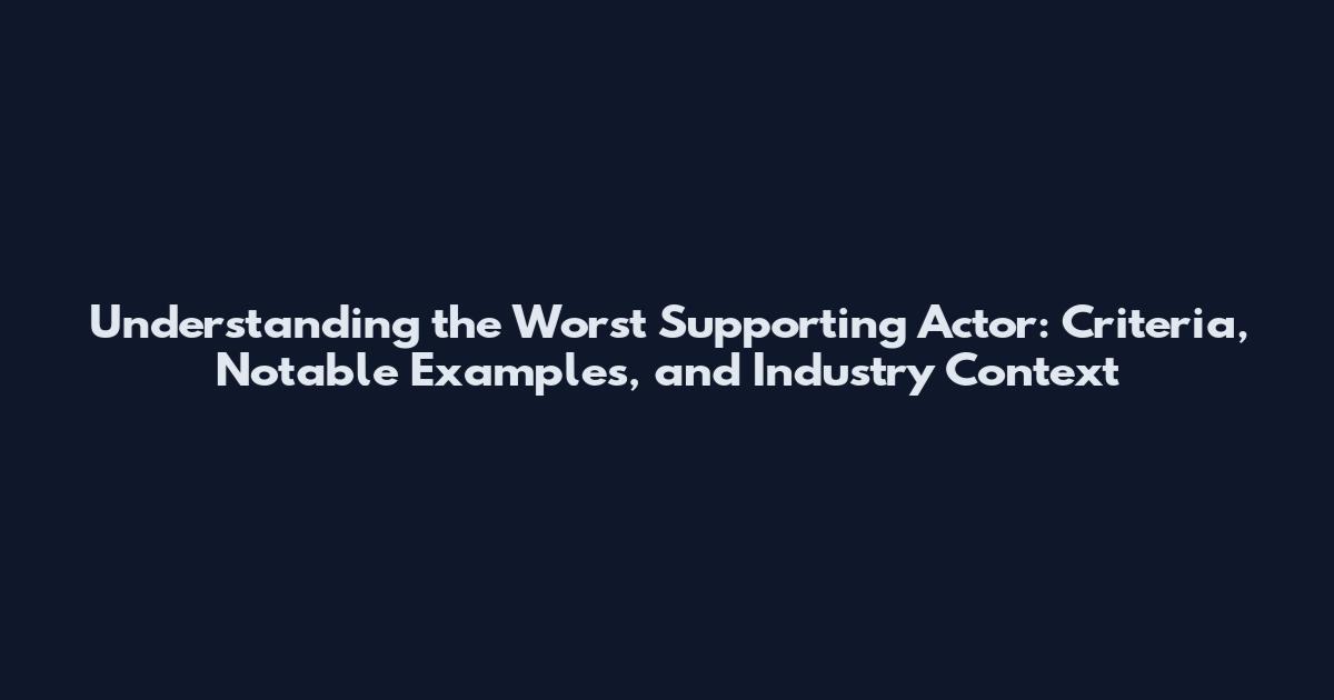 Understanding the Worst Supporting Actor: Criteria, Notable Examples, and Industry Context