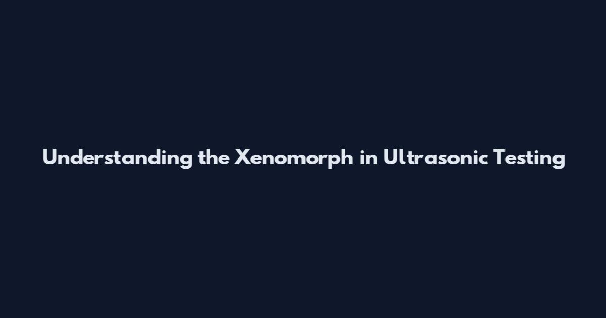 Understanding the Xenomorph in Ultrasonic Testing