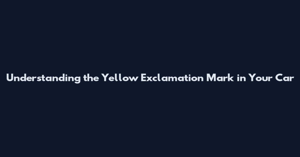 Understanding the Yellow Exclamation Mark in Your Car