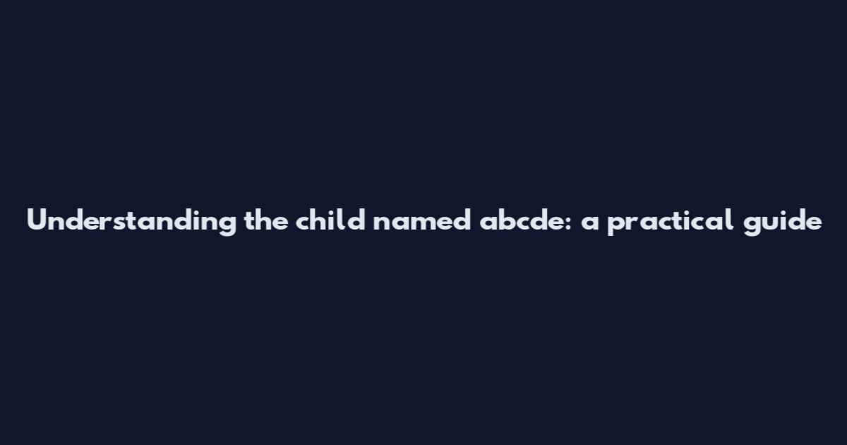 Understanding the child named abcde: a practical guide