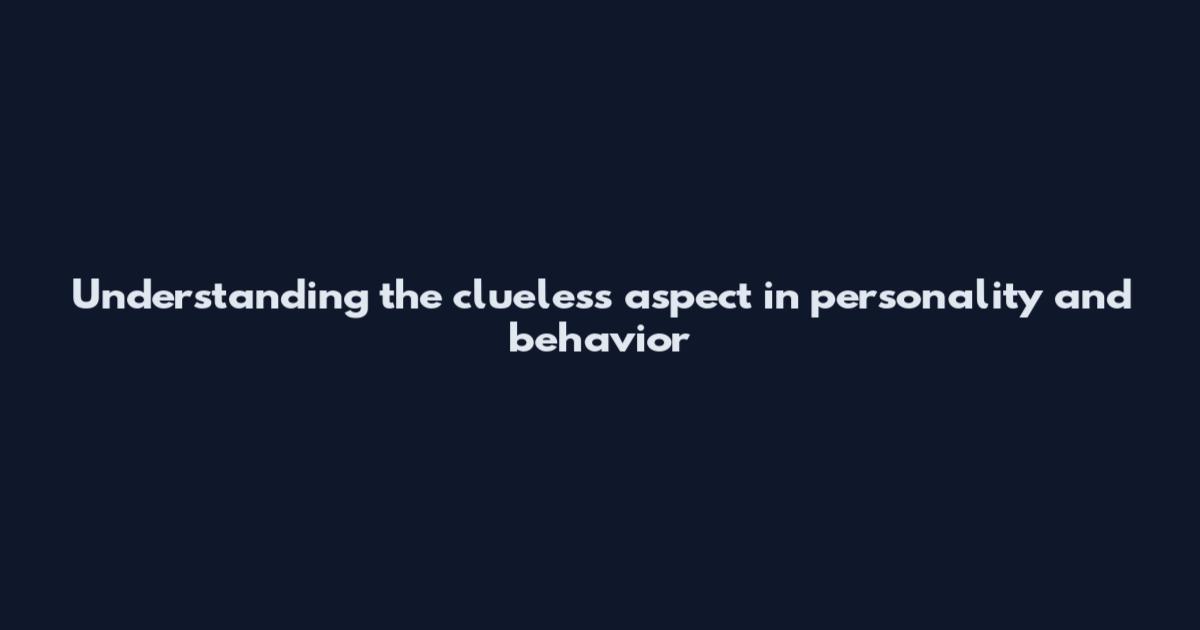 Understanding the clueless aspect in personality and behavior