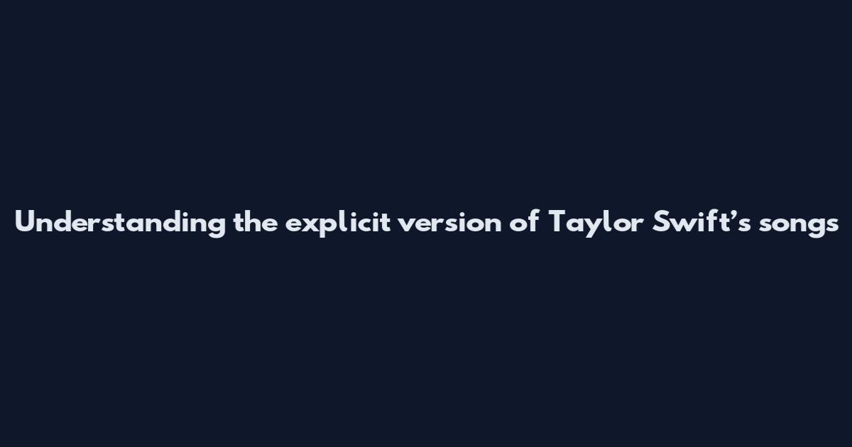 Understanding the explicit version of Taylor Swift’s songs