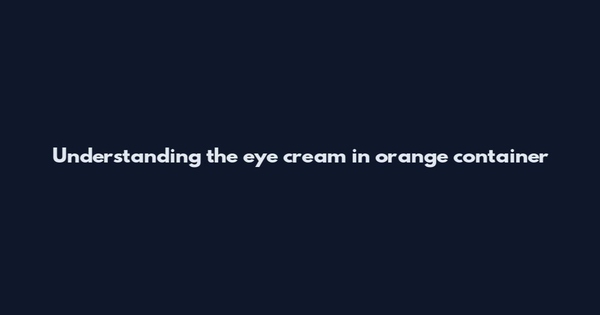 Understanding the eye cream in orange container