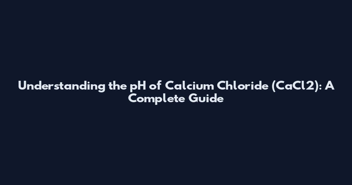 Understanding the pH of Calcium Chloride (CaCl2): A Complete Guide