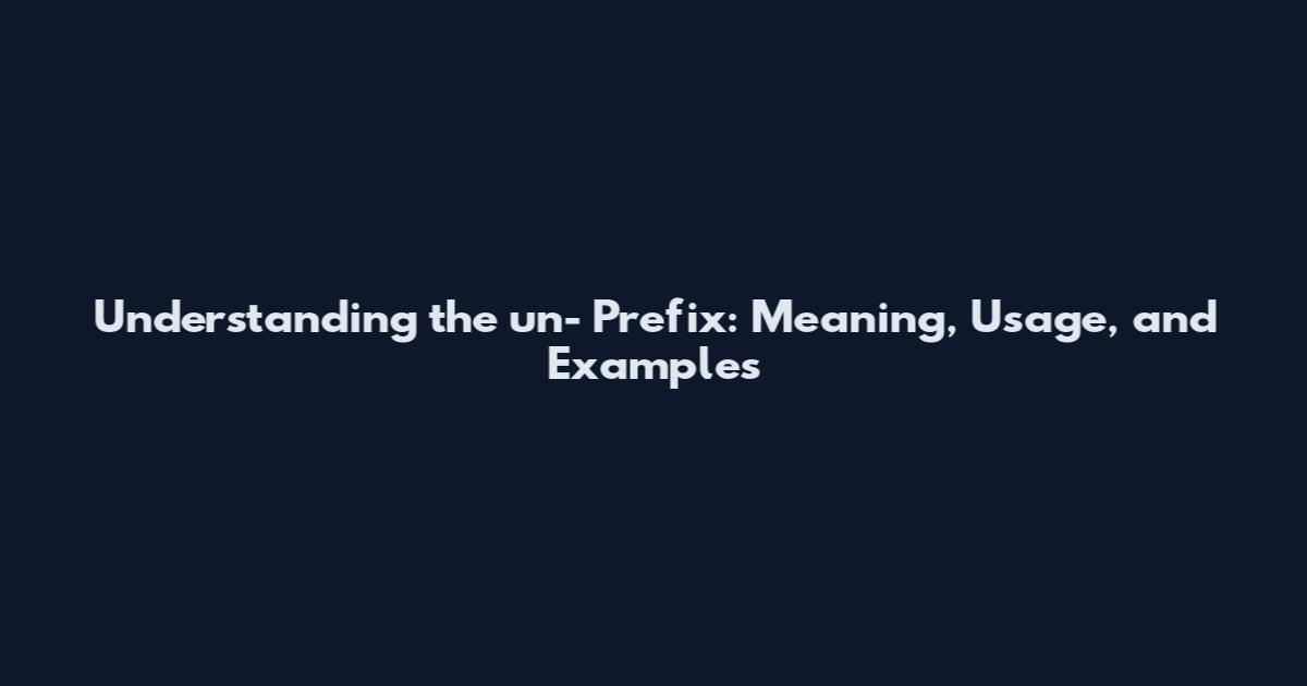 Understanding the un- Prefix: Meaning, Usage, and Examples