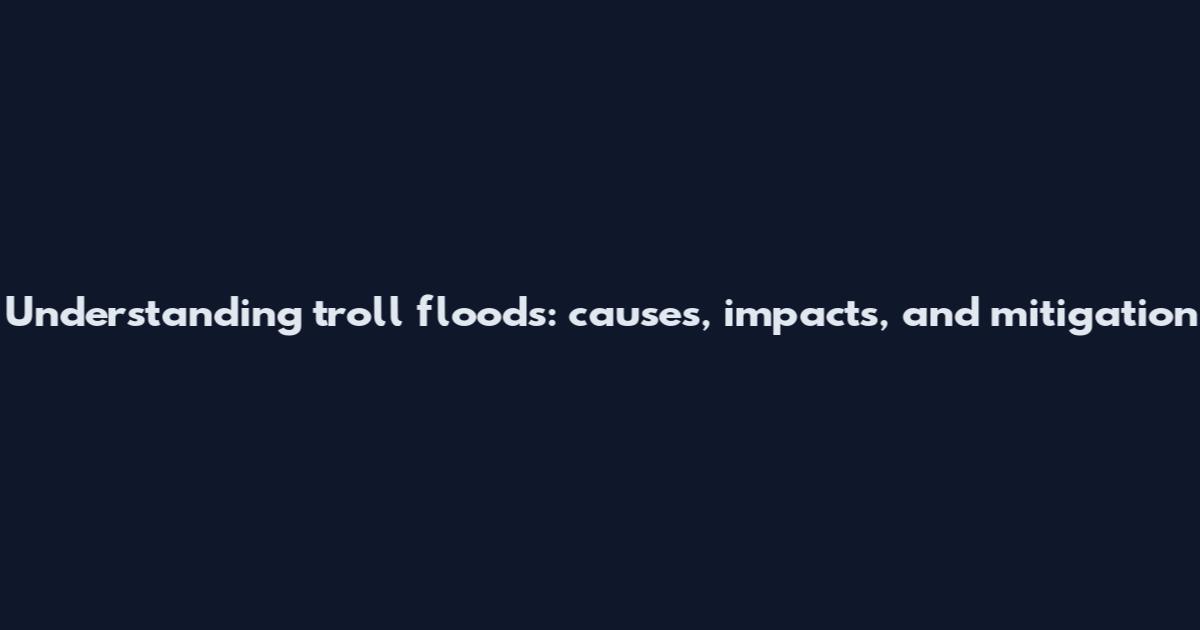 Understanding troll floods: causes, impacts, and mitigation