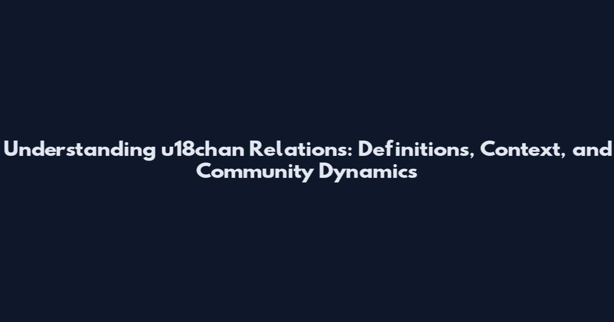 Understanding u18chan Relations: Definitions, Context, and Community Dynamics
