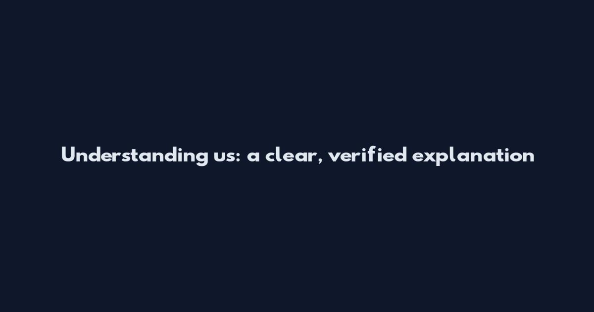 Understanding us: a clear, verified explanation