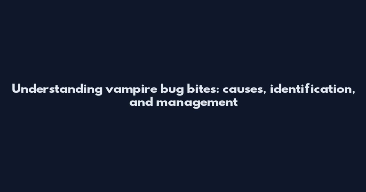 Understanding vampire bug bites: causes, identification, and management