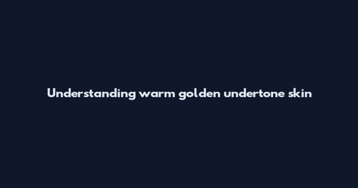 Understanding warm golden undertone skin
