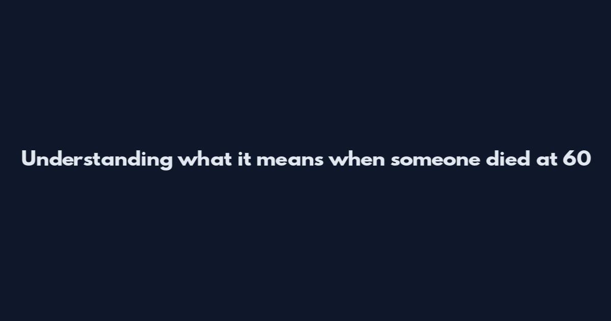 Understanding what it means when someone died at 60