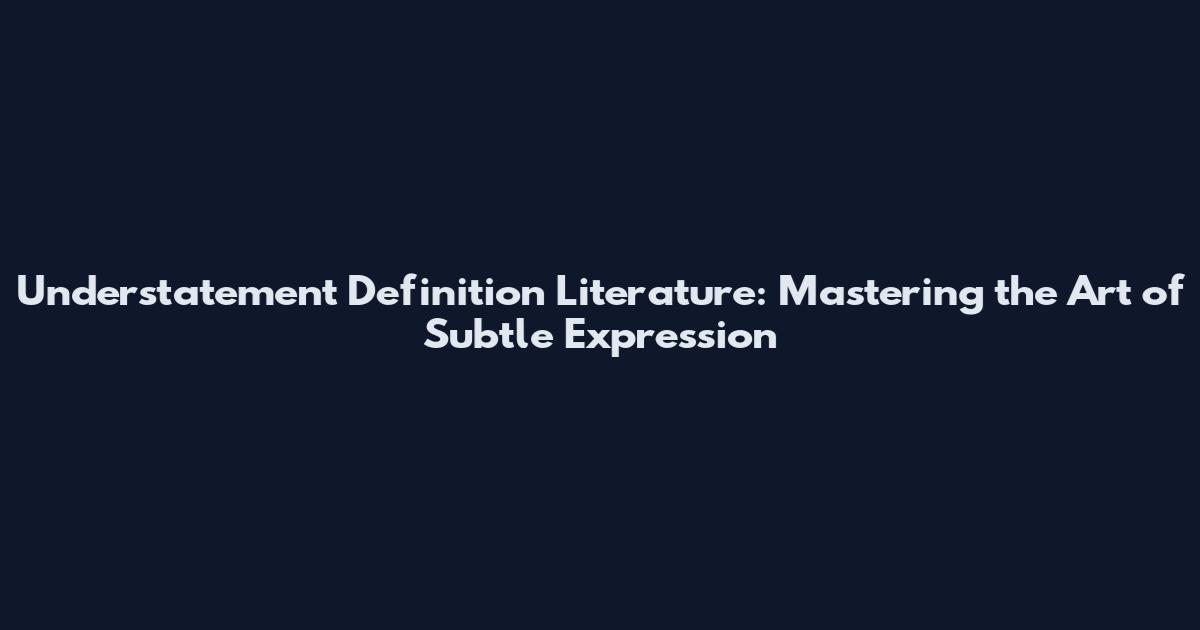 Understatement Definition Literature: Mastering the Art of Subtle Expression