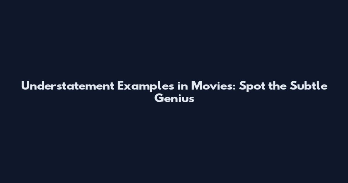 Understatement Examples in Movies: Spot the Subtle Genius