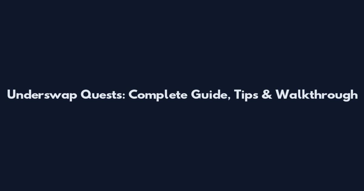 Underswap Quests: Complete Guide, Tips & Walkthrough