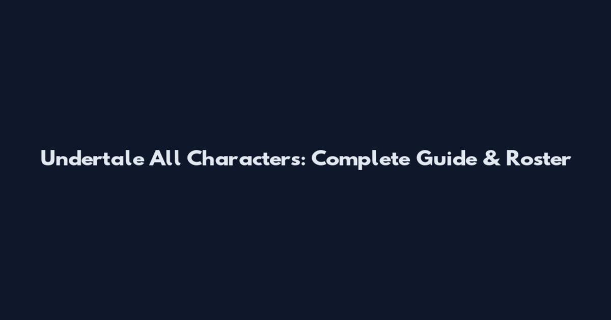 Undertale All Characters: Complete Guide & Roster