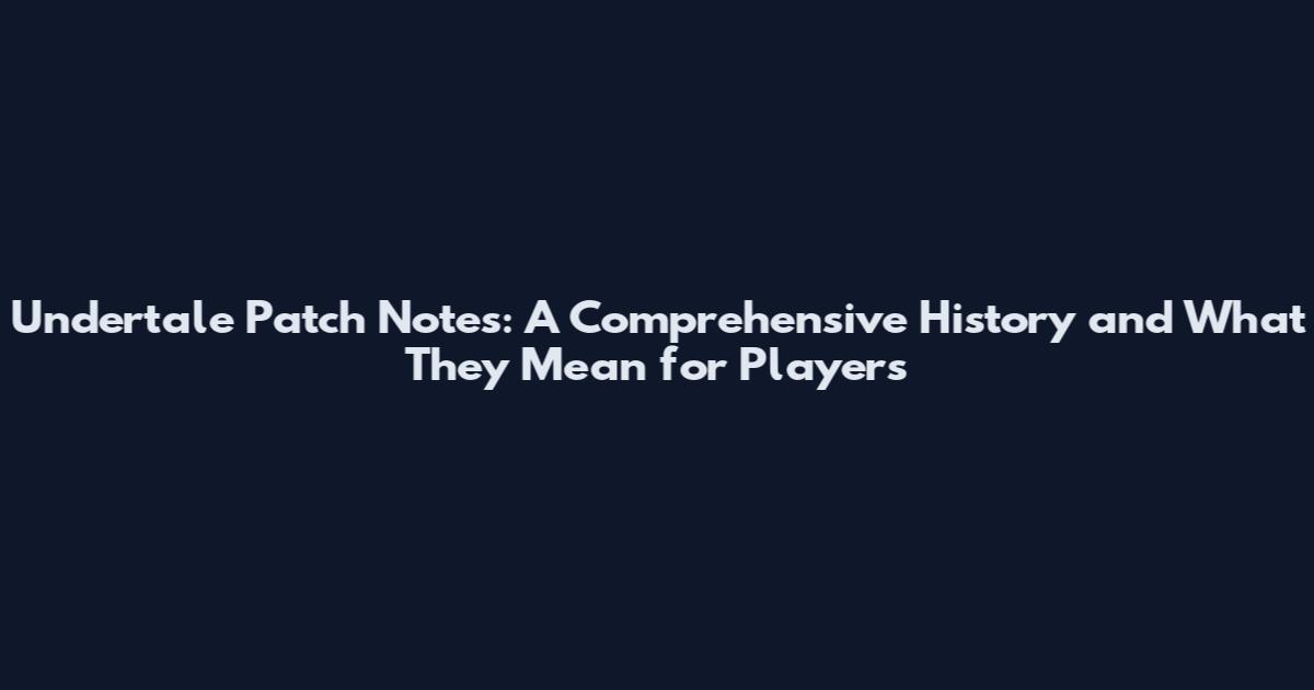 Undertale Patch Notes: A Comprehensive History and What They Mean for Players