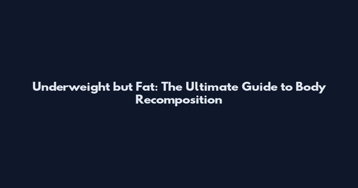 Underweight but Fat: The Ultimate Guide to Body Recomposition