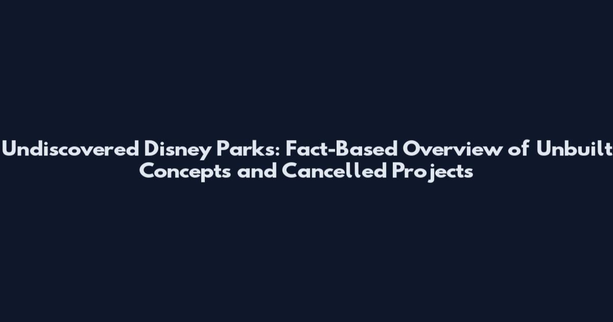Undiscovered Disney Parks: Fact-Based Overview of Unbuilt Concepts and Cancelled Projects