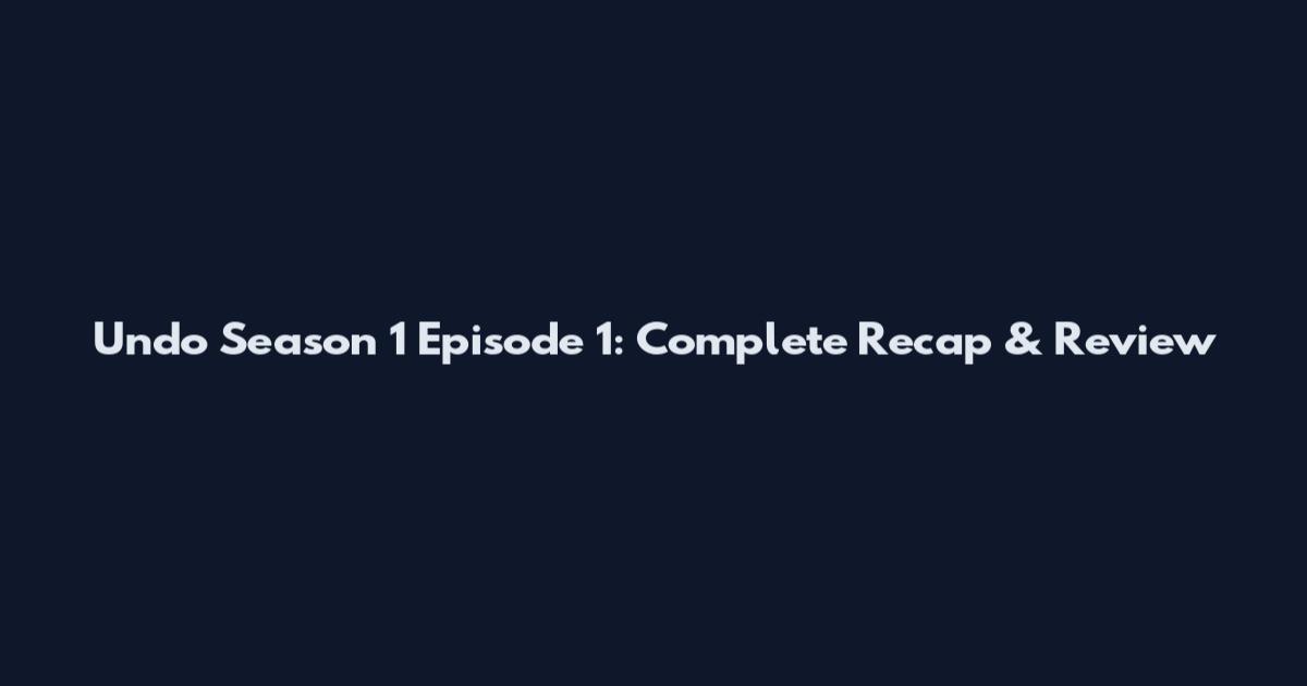 Undo Season 1 Episode 1: Complete Recap & Review