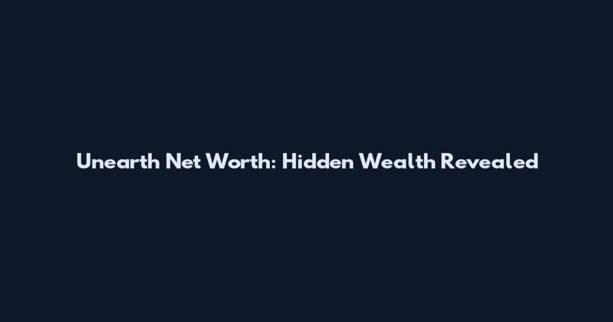 Unearth Net Worth: Hidden Wealth Revealed