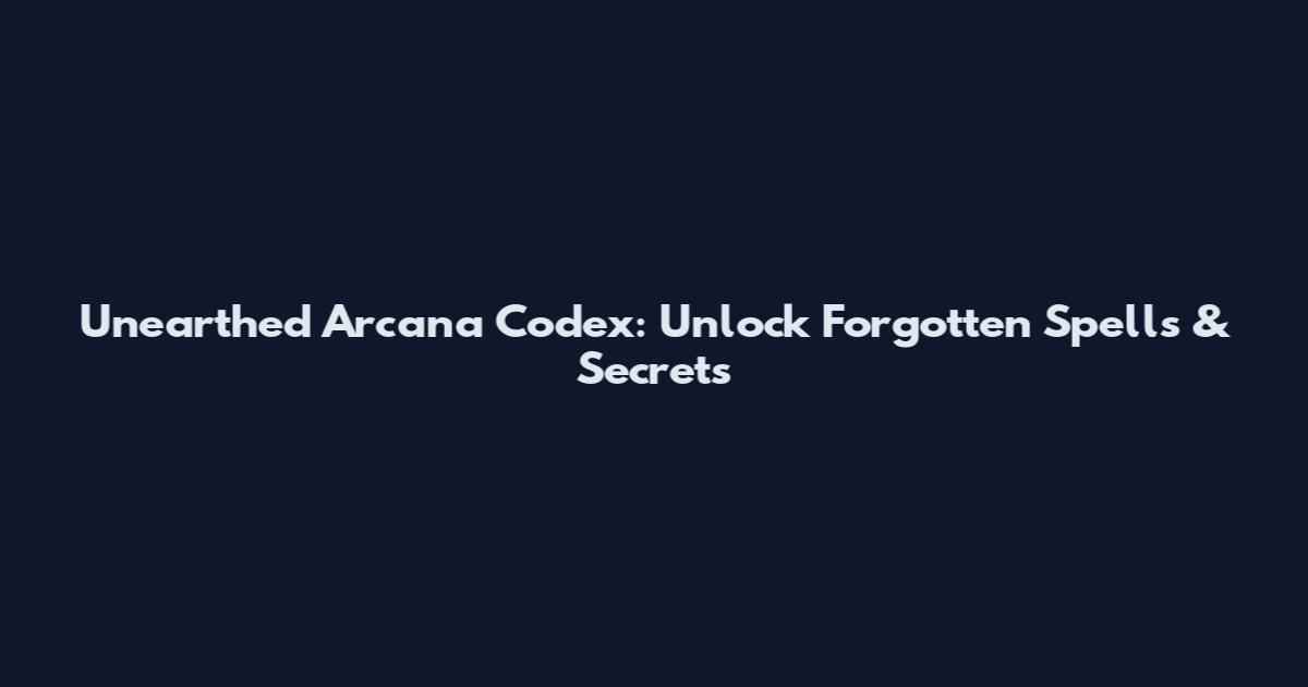 Unearthed Arcana Codex: Unlock Forgotten Spells & Secrets