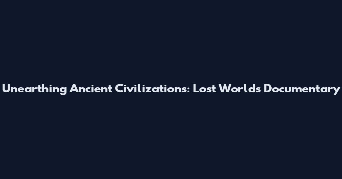 Unearthing Ancient Civilizations: Lost Worlds Documentary
