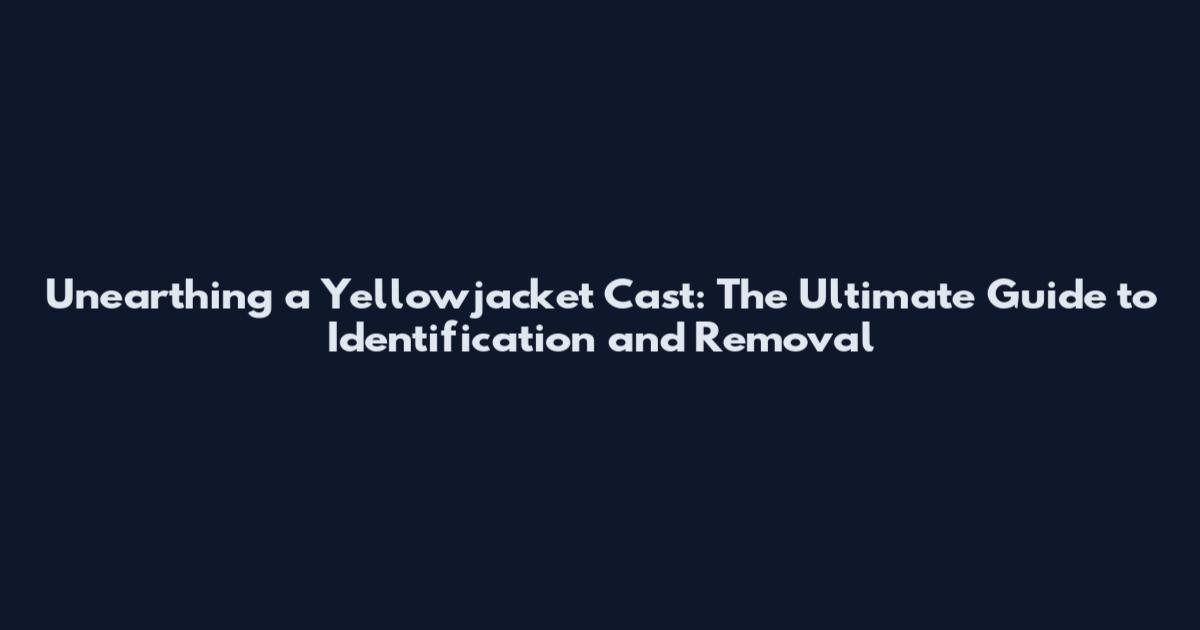 Unearthing a Yellowjacket Cast: The Ultimate Guide to Identification and Removal